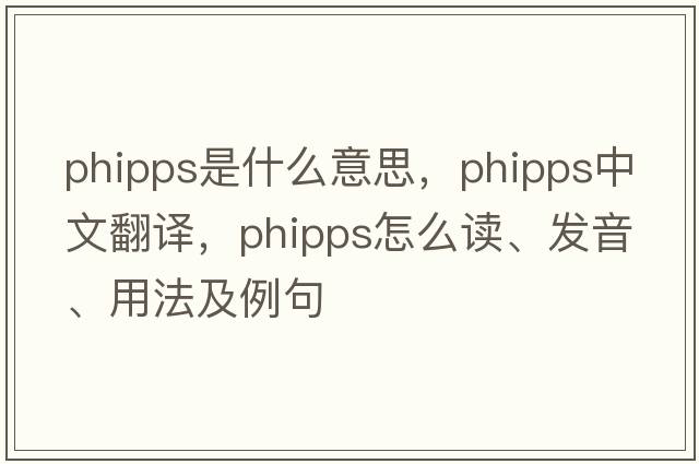 Phipps是什么意思，Phipps中文翻譯，Phipps怎么讀、發(fā)音、用法及例句