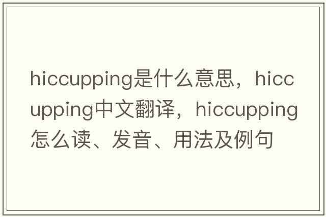 hiccupping是什么意思，hiccupping中文翻譯，hiccupping怎么讀、發(fā)音、用法及例句