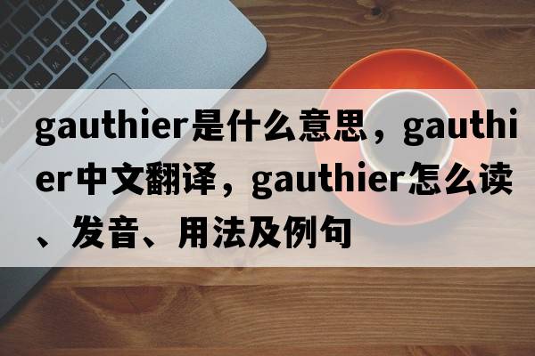 Gauthier是什么意思，Gauthier中文翻譯，Gauthier怎么讀、發(fā)音、用法及例句