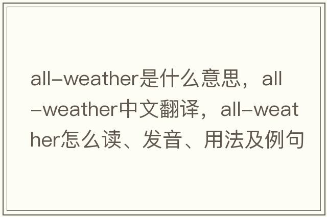 all-weather是什么意思，all-weather中文翻譯，all-weather怎么讀、發(fā)音、用法及例句