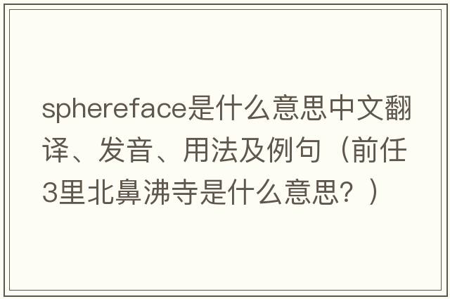 sphereface是什么意思中文翻譯、發(fā)音、用法及例句（前任3里北鼻沸寺是什么意思？）