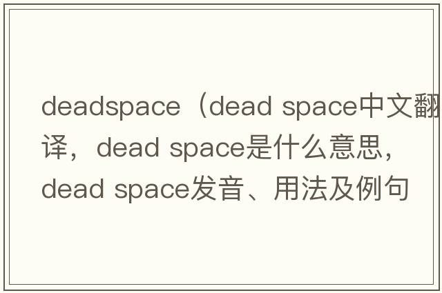 deadspace（dead space中文翻譯，dead space是什么意思，dead space發(fā)音、用法及例句）