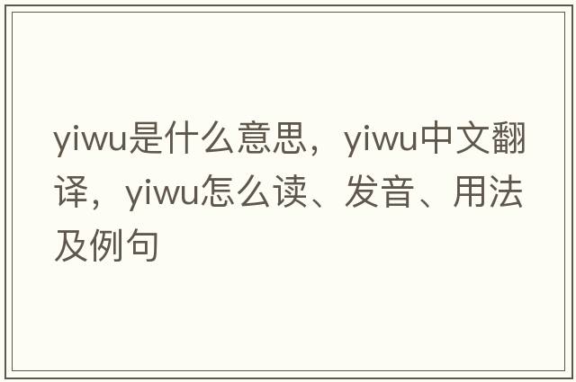 Yiwu是什么意思，Yiwu中文翻譯，Yiwu怎么讀、發(fā)音、用法及例句