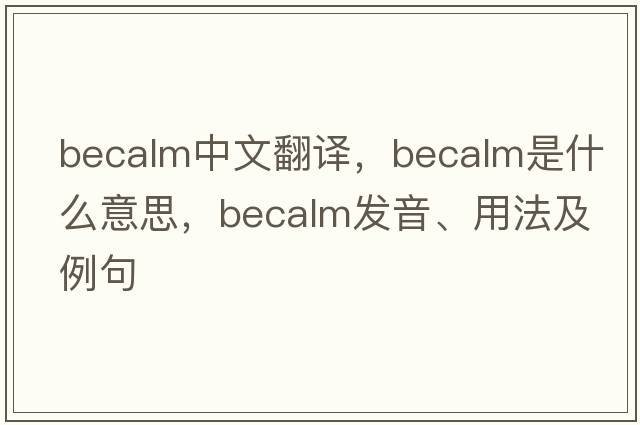 becalm中文翻譯，becalm是什么意思，becalm發(fā)音、用法及例句