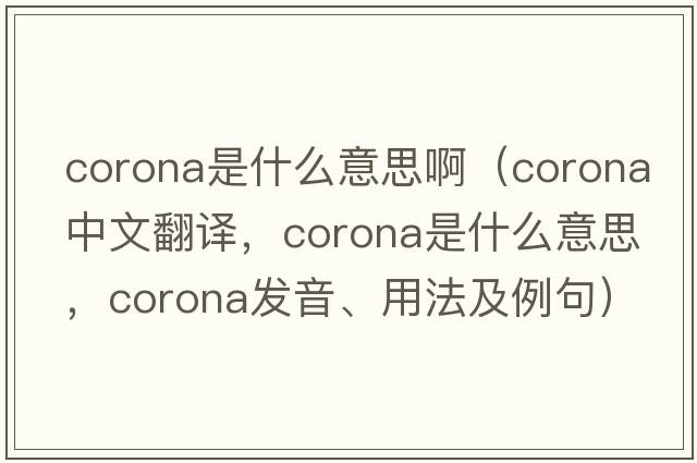 corona是什么意思?。╟orona中文翻譯，corona是什么意思，corona發(fā)音、用法及例句）