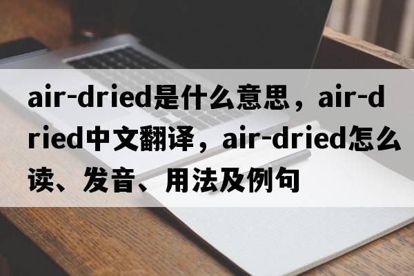 air-dried是什么意思，air-dried中文翻譯，air-dried怎么讀、發(fā)音、用法及例句