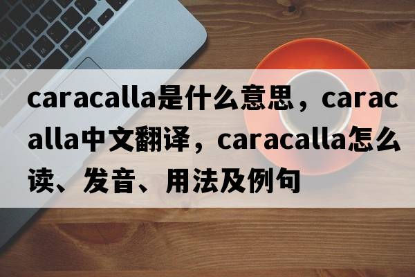 Caracalla是什么意思，Caracalla中文翻譯，Caracalla怎么讀、發(fā)音、用法及例句