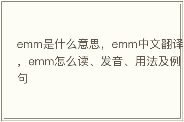 emm是什么意思，emm中文翻譯，emm怎么讀、發(fā)音、用法及例句