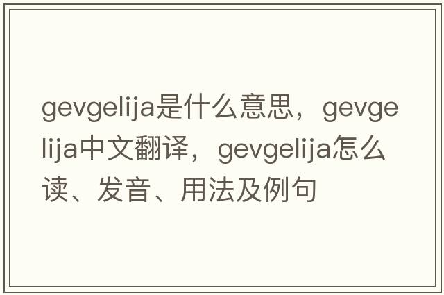 Gevgelija是什么意思，Gevgelija中文翻譯，Gevgelija怎么讀、發(fā)音、用法及例句