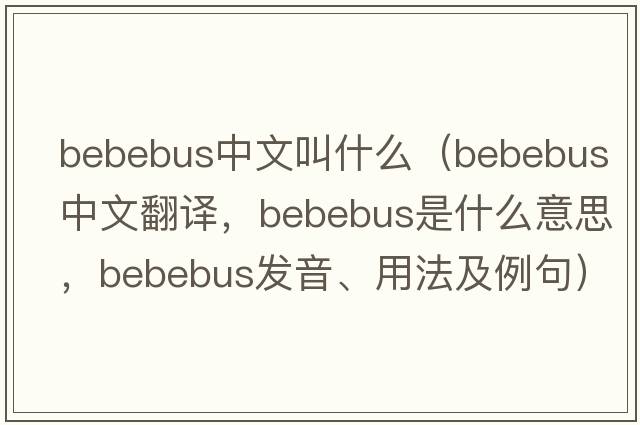 bebebus中文叫什么（bebebus中文翻譯，bebebus是什么意思，bebebus發(fā)音、用法及例句）