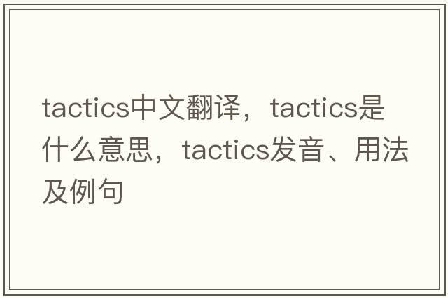 tactics中文翻譯，tactics是什么意思，tactics發(fā)音、用法及例句