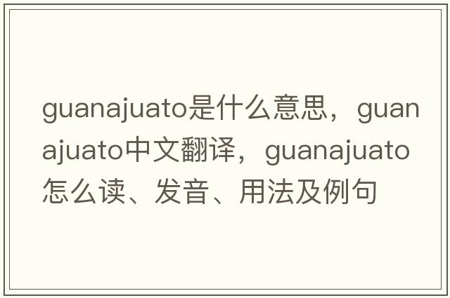Guanajuato是什么意思，Guanajuato中文翻譯，Guanajuato怎么讀、發(fā)音、用法及例句