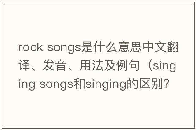 rock songs是什么意思中文翻譯、發(fā)音、用法及例句（singing songs和singing的區(qū)別？）
