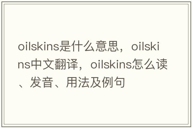 oilskins是什么意思，oilskins中文翻譯，oilskins怎么讀、發(fā)音、用法及例句