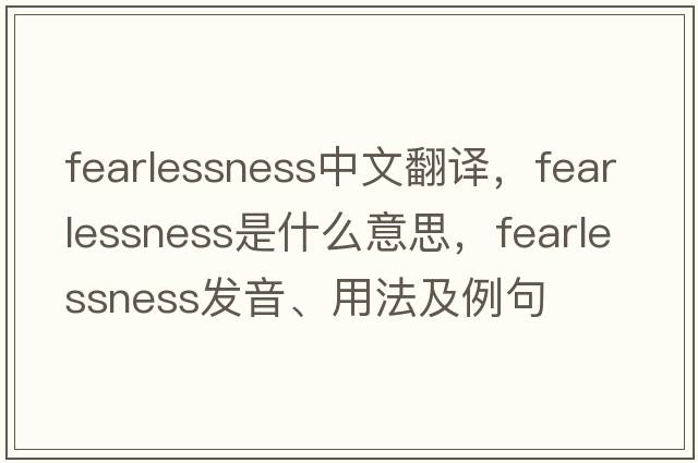 fearlessness中文翻譯，fearlessness是什么意思，fearlessness發(fā)音、用法及例句