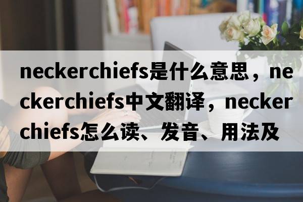 neckerchiefs是什么意思，neckerchiefs中文翻譯，neckerchiefs怎么讀、發(fā)音、用法及例句