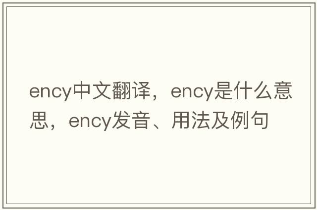 ency中文翻譯，ency是什么意思，ency發(fā)音、用法及例句