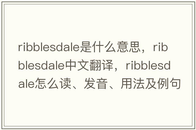 Ribblesdale是什么意思，Ribblesdale中文翻譯，Ribblesdale怎么讀、發(fā)音、用法及例句