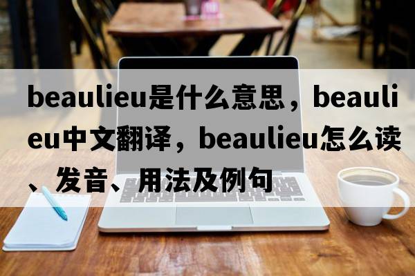 Beaulieu是什么意思，Beaulieu中文翻譯，Beaulieu怎么讀、發(fā)音、用法及例句