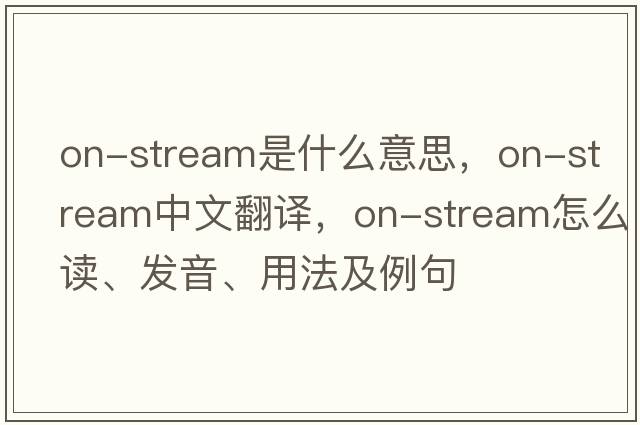 on-stream是什么意思，on-stream中文翻譯，on-stream怎么讀、發(fā)音、用法及例句