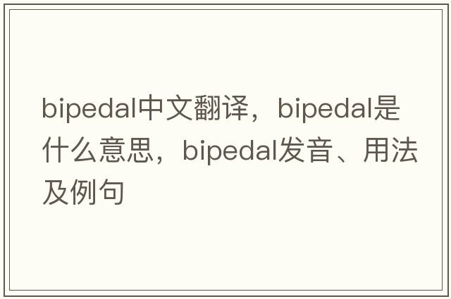 bipedal中文翻譯，bipedal是什么意思，bipedal發(fā)音、用法及例句