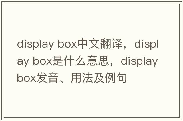 display box中文翻譯，display box是什么意思，display box發(fā)音、用法及例句