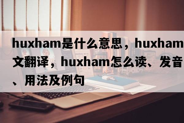 Huxham是什么意思，Huxham中文翻譯，Huxham怎么讀、發(fā)音、用法及例句