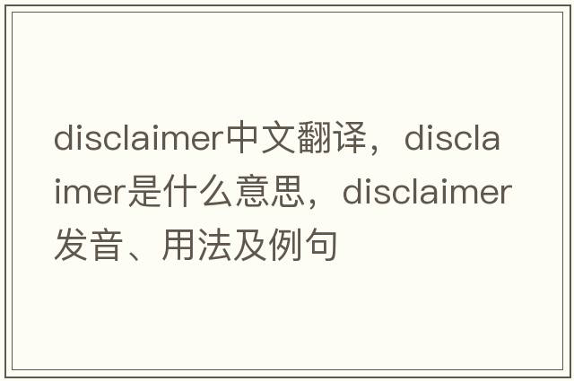 disclaimer中文翻譯，disclaimer是什么意思，disclaimer發(fā)音、用法及例句