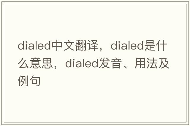dialed中文翻譯，dialed是什么意思，dialed發(fā)音、用法及例句