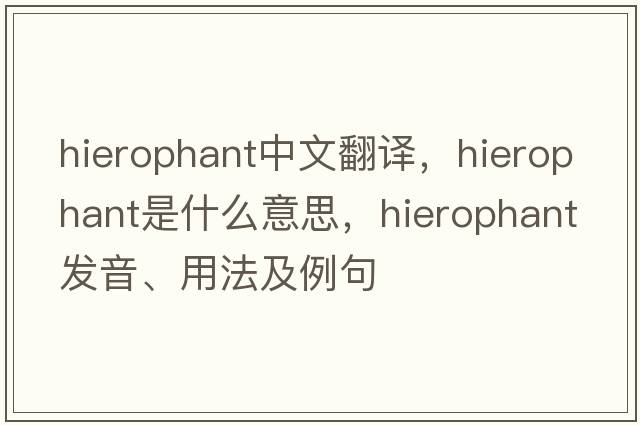 hierophant中文翻譯，hierophant是什么意思，hierophant發(fā)音、用法及例句