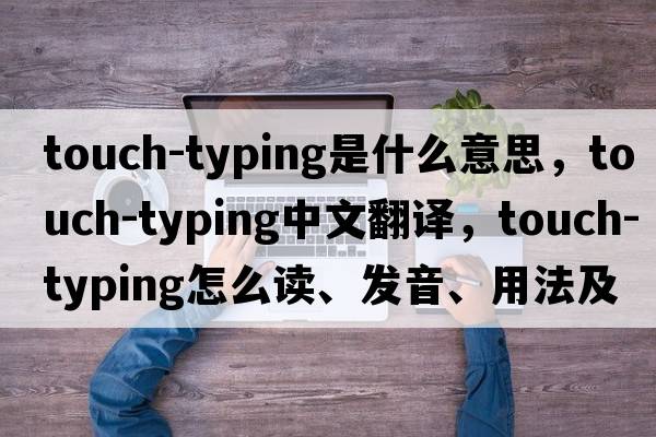 touch-typing是什么意思，touch-typing中文翻譯，touch-typing怎么讀、發(fā)音、用法及例句