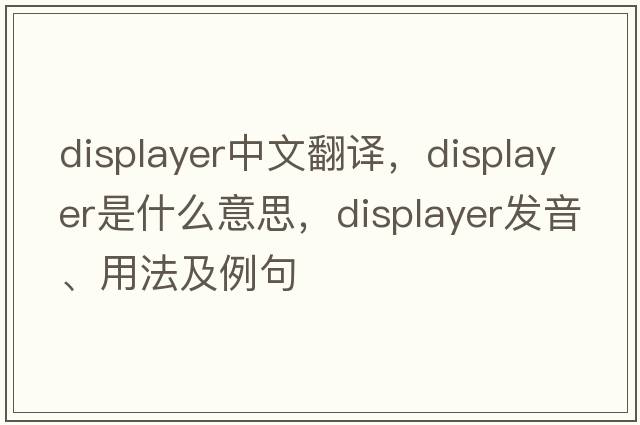 displayer中文翻譯，displayer是什么意思，displayer發(fā)音、用法及例句