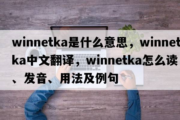 Winnetka是什么意思，Winnetka中文翻譯，Winnetka怎么讀、發(fā)音、用法及例句