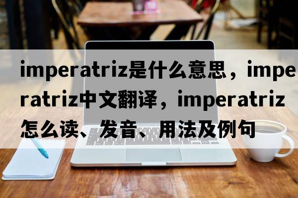 Imperatriz是什么意思，Imperatriz中文翻譯，Imperatriz怎么讀、發(fā)音、用法及例句