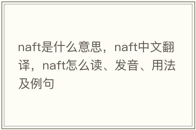 NAFT是什么意思，NAFT中文翻譯，NAFT怎么讀、發(fā)音、用法及例句
