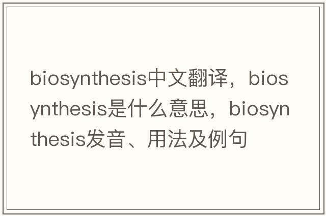 biosynthesis中文翻譯，biosynthesis是什么意思，biosynthesis發(fā)音、用法及例句