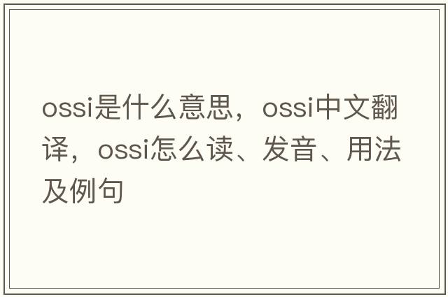 OSSI是什么意思，OSSI中文翻譯，OSSI怎么讀、發(fā)音、用法及例句
