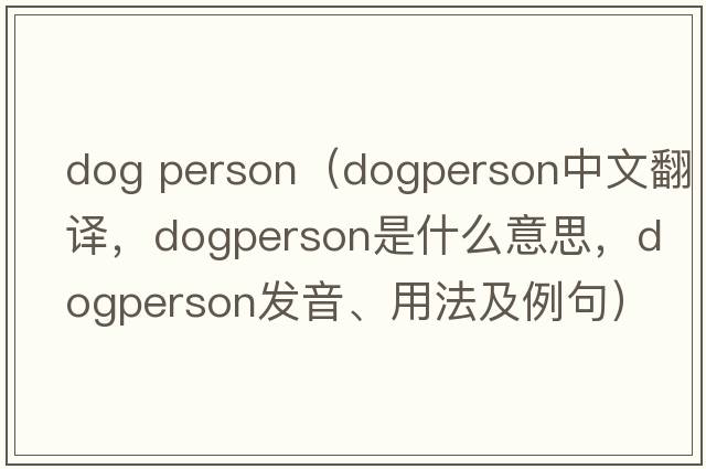dog person（dogperson中文翻譯，dogperson是什么意思，dogperson發(fā)音、用法及例句）