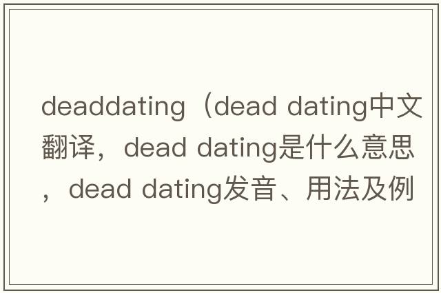 deaddating（dead dating中文翻譯，dead dating是什么意思，dead dating發(fā)音、用法及例句）