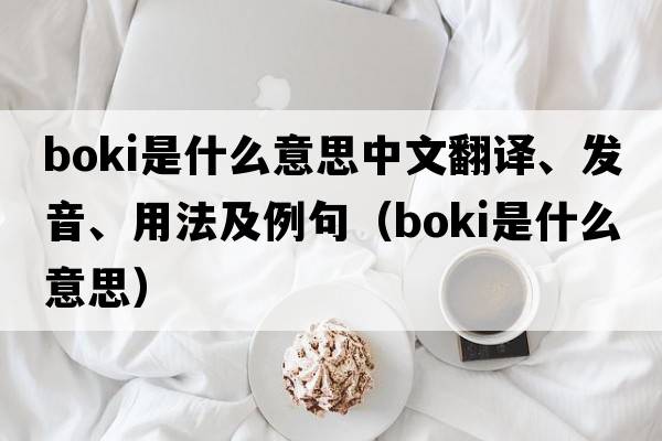 Boki是什么意思中文翻譯、發(fā)音、用法及例句（boki是什么意思）