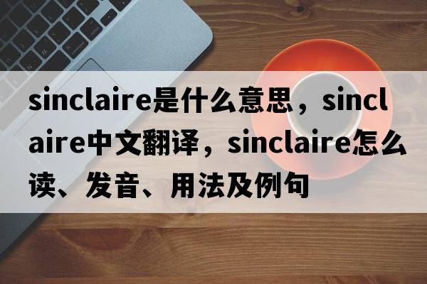 Sinclaire是什么意思，Sinclaire中文翻譯，Sinclaire怎么讀、發(fā)音、用法及例句