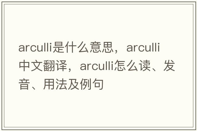 Arculli是什么意思，Arculli中文翻譯，Arculli怎么讀、發(fā)音、用法及例句
