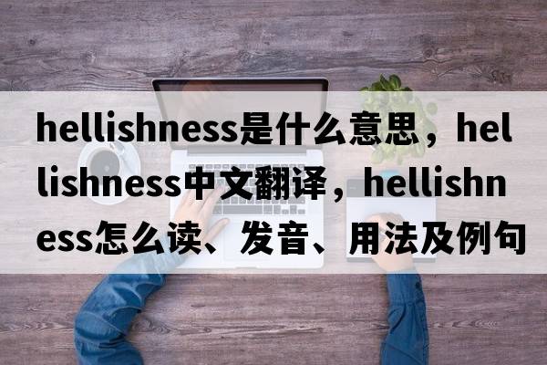 hellishness是什么意思，hellishness中文翻譯，hellishness怎么讀、發(fā)音、用法及例句