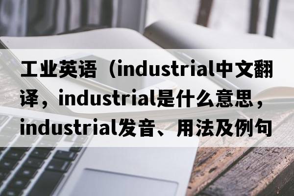 工業(yè)英語（industrial中文翻譯，industrial是什么意思，industrial發(fā)音、用法及例句）