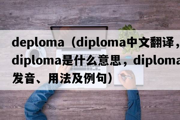 deploma（diploma中文翻譯，diploma是什么意思，diploma發(fā)音、用法及例句）