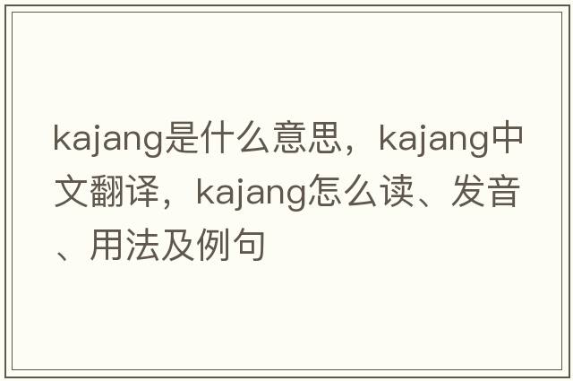 Kajang是什么意思，Kajang中文翻譯，Kajang怎么讀、發(fā)音、用法及例句