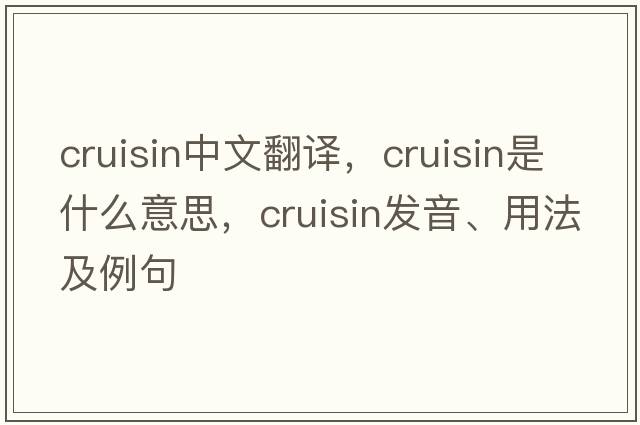 cruisin中文翻譯，cruisin是什么意思，cruisin發(fā)音、用法及例句