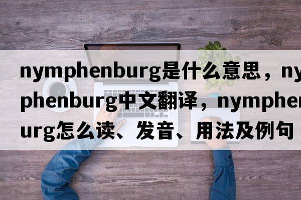 Nymphenburg是什么意思，Nymphenburg中文翻譯，Nymphenburg怎么讀、發(fā)音、用法及例句