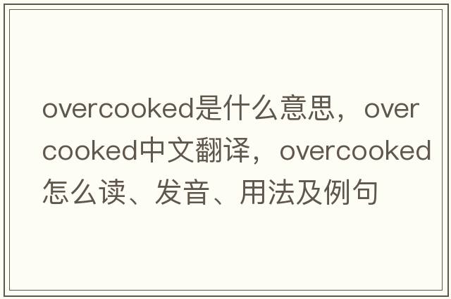 overcooked是什么意思，overcooked中文翻譯，overcooked怎么讀、發(fā)音、用法及例句