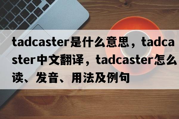 Tadcaster是什么意思，Tadcaster中文翻譯，Tadcaster怎么讀、發(fā)音、用法及例句